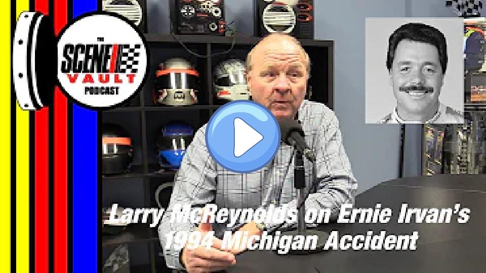 Play video: The Scene Vault Podcast -- Larry McReynolds on Ernie Irvan's 1994 Michigan Accident Video thumb: The Scene Vault Podcast -- Larry McReynolds on Ernie Irvan's 1994 Michigan Accident